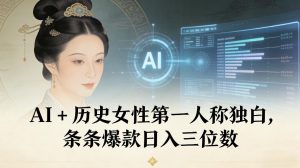 AI+历史女性第一人称独白，条条爆款日入三位数-小鸿资源库