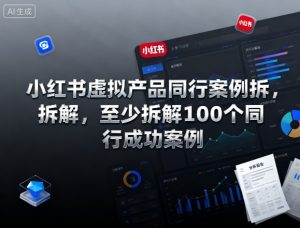 小红书虚拟产品同行案例拆解,至少拆解100个同行成功案例(完结)-小鸿资源库