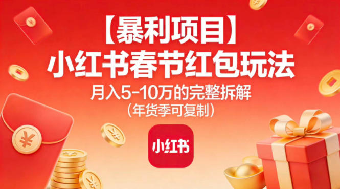 【暴利项目】小红书春节红包玩法月入5W的完整拆解（年货季可复制）-小鸿资源库