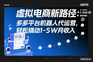 虚拟电商新路径：多多平台机器人代运营，轻松撬动1-5W月收入【揭秘】-小鸿资源库