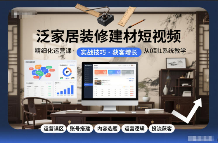 泛家居装修建材短视频精细化运营课，运营误区+账号搭建+内容选题+运营逻辑+投流获客-小鸿资源库