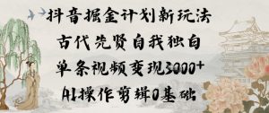 抖音掘金计划新玩法，古代先贤自我独白，单条视频变现1k+，AI操作剪辑0基础-小鸿资源库