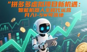 拼多多虚拟项目新机遇：智能机器人全程代运营，月入1-5W可落地【揭秘】-小鸿资源库