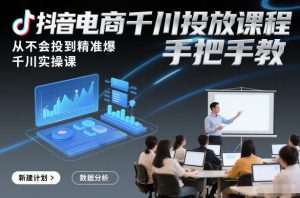 抖音电商千川投放课程，从不会投到精准爆，千川实操课，手把手教-小鸿资源库