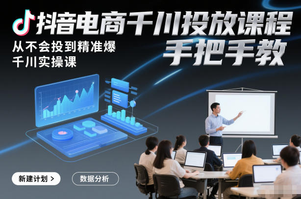 抖音电商千川投放课程，从不会投到精准爆，千川实操课，手把手教-小鸿资源库