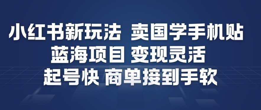 小红书新玩法，卖国学手机贴，蓝海项目，变现灵活，起号快，商单接到手软-小鸿资源库