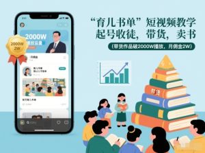 育儿书单短视频教学，起号收徒，带货，卖书（带货作品破2000W播放，月佣金2W）-小鸿资源库
