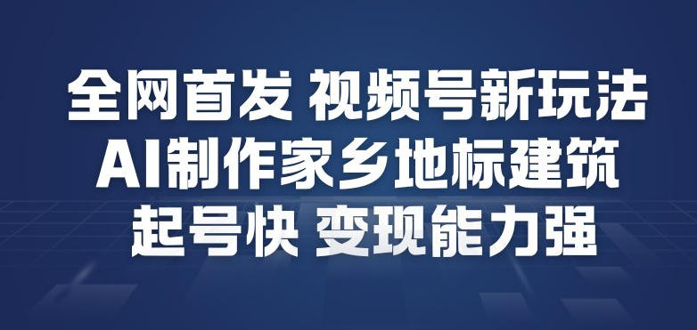 全网首发，视频号新玩法，AI制作家乡地标建筑，起号快，变现能力强-小鸿资源库