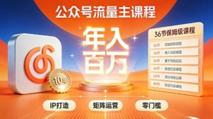公众号流量主零门槛賺钱秘籍！覆盖全环节实战技巧，IP搭建+矩阵运营，月入几个W-小鸿资源库
