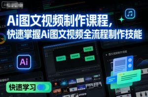 Ai图文视频制作课程，快速掌握Ai图文视频全流程制作技能-小鸿资源库