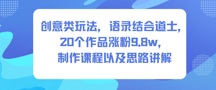 创意类玩法，语录结合道士，20个作品涨粉9.8w，制作课程以及思路讲解-小鸿资源库