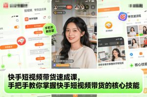 快手短视频带货速成课，手把手教你掌握快手短视频带货的核心技能-小鸿资源库