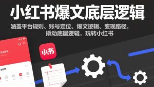 小红书爆文底层逻辑，涵盖平台规则、账号定位、爆文逻辑、变现路径，撬动底层逻辑，玩转小红书-小鸿资源库