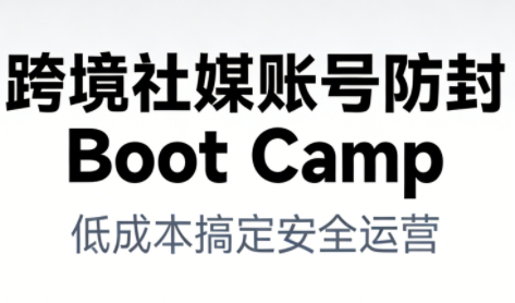 跨境社媒账号防封Boot Camp，低成本搞定社媒账号安全与长期运营-小鸿资源库