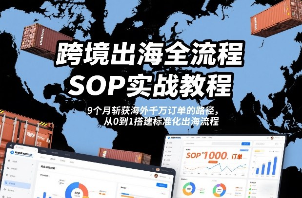 跨境出海全流程全盘托出SOP实战教程，9个月斩获海外千万订单的路径，从0到1搭建标准化出海流程-小鸿资源库