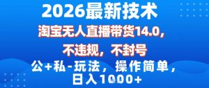 2026最新技术，淘宝无人直播带货14.0，不封号，不违规，公+私玩法，操作简单，日入1k【揭秘】-小鸿资源库