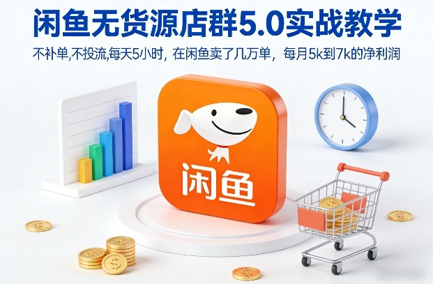 闲鱼无货源店群5.0实战教学，不补单，不投流，每天5小时，在闲鱼卖了几万单，每月5k到7k的净利润-小鸿资源库