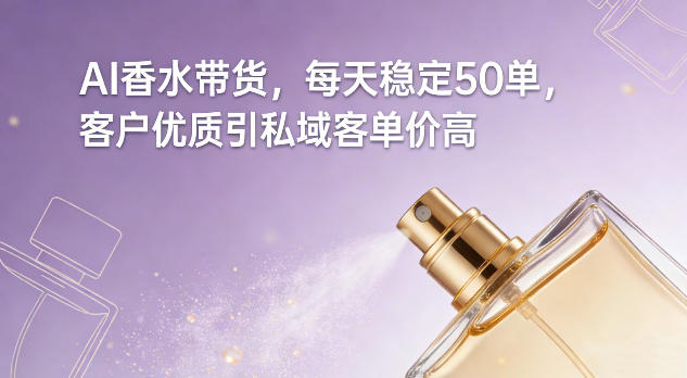 AI香水带货，每天稳定50单，客户优质引私域客单价高-小鸿资源库