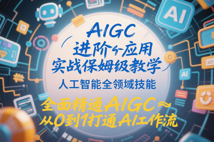 AIGC进阶应用实战保姆级教学，人工智能全领域技能，全面精通AIGC从0到1打通AI工作流-小鸿资源库