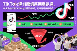 TikTok深圳跨境第2期爆款课，20天实战吃透TikTok Shop运营与变现，实现跨境变现翻倍-小鸿资源库