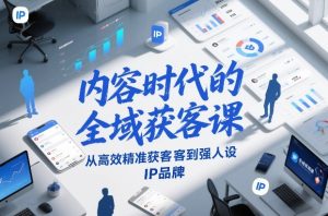 内容时代的全域获客课，从高效精准获客到强人设IP品牌-小鸿资源库