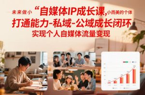 自媒体IP成长课，未来做小而美的个体，打通能力-私域-公域成长闭环，实现个人自媒体流量变现-小鸿资源库