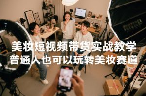 美妆短视频带货实战教学，普通人也可以玩转美妆赛道-小鸿资源库