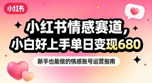 小红书情感赛道，抓准女性情绪刚需，小白好上手单日变现680-小鸿资源库