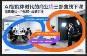 AI智能体时代的商业三部曲线下课，销售重构-IP觉醒-战略共生-小鸿资源库