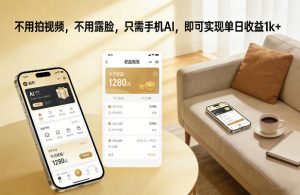 不用拍视频，不用露脸，只需手机AI，即可实现单日收益1k+【揭秘】-小鸿资源库