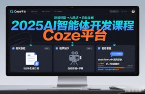 2025AI智能体开发课程，系统掌握Coze平台，亲手搭建新闻总结、视频制作、智能客服等自动化工作流-小鸿资源库