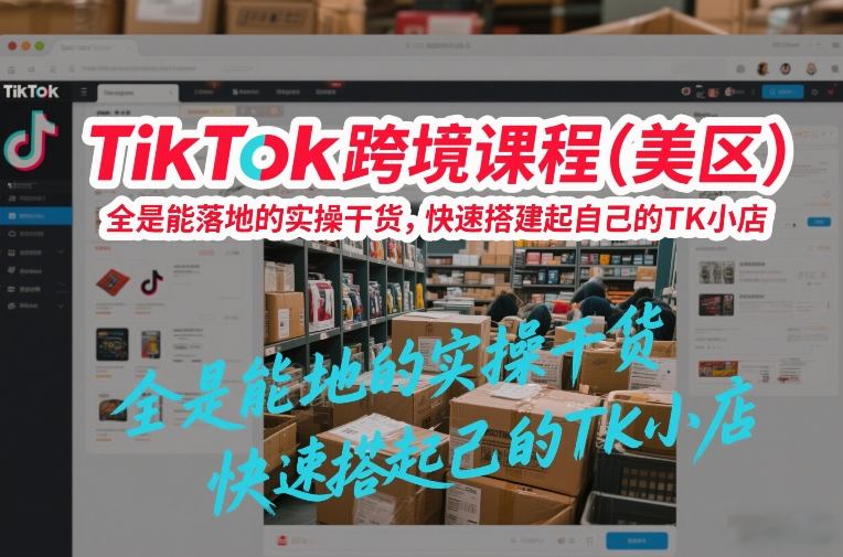 TikTok跨境课程（美区），全是能落地的实操干货，快速搭建起自己的TK小店-小鸿资源库
