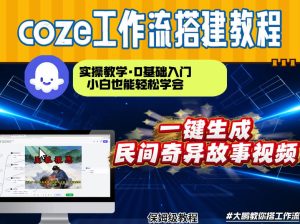 通过Coze工作流，制作民间奇异故事视频，几分钟制作一个视频从0到1演示搭建过程，实操教学-小鸿资源库