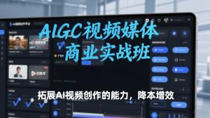 AIGC视频媒体商业实战班，拓展AI视频创作的能力，降本增效-小鸿资源库