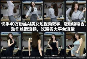 快手40万粉丝博主AI美女短视频教学，涨粉嘎嘎香，动作丝滑流畅，吃遍各大平台流量-小鸿资源库