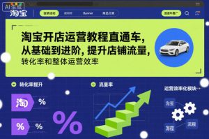 淘宝开店运营教程直通车，从基础到进阶，提升店铺流量，转化率和整体运营效率（更新26年1月）-小鸿资源库