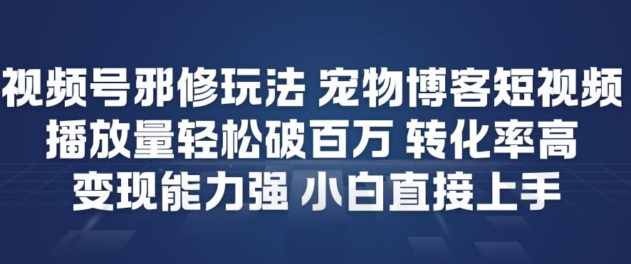 视频号邪修玩法宠物博客短视频，播放量轻松破百万，转化率高，变现能力强，小白直接上手-小鸿资源库
