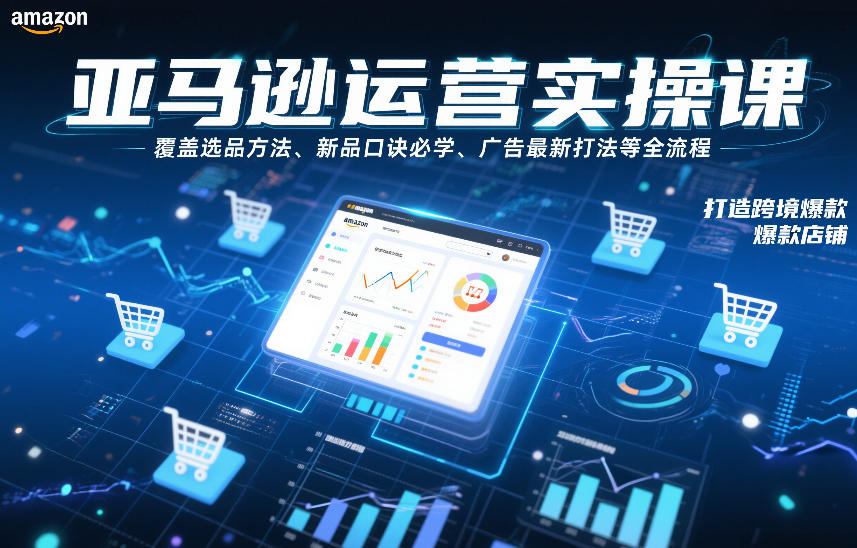 亚马逊运营实操课，覆盖选品方法、新品口诀必学、广告最新打法等全流程，打造跨境爆款店铺-小鸿资源库