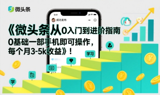 微头条从0入门到进阶指南，0基础一部手机即可操作，每个月3-5k收益-小鸿资源库