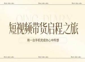 短视频带货启程之旅，用一台手机完成你心中所想-小鸿资源库