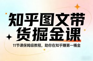 知乎图文带货掘金课，11节课保姆级教程，助你在知乎賺第一桶金-小鸿资源库