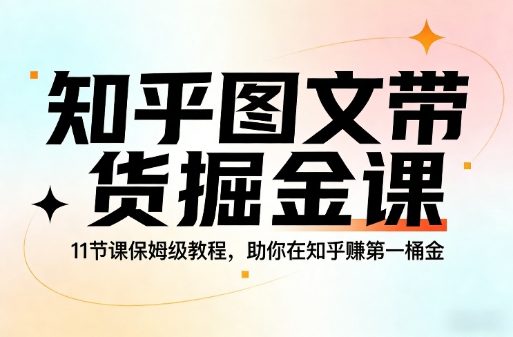 知乎图文带货掘金课，11节课保姆级教程，助你在知乎賺第一桶金-小鸿资源库