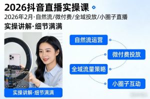 2026抖音直播实操课2026年2月，自然流、微付费、全域投放、小圈子直播，实操讲解，细节满满-小鸿资源库