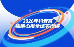 2026年抖音直播随心推全域实操课，自然流、微付费、全域投放、小圈子直播，实操讲解，细节满满-小鸿资源库