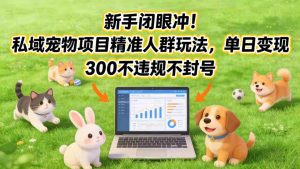 新手闭眼冲！私域宠物项目精准人群玩法，单日变现3张不违规不封号-小鸿资源库