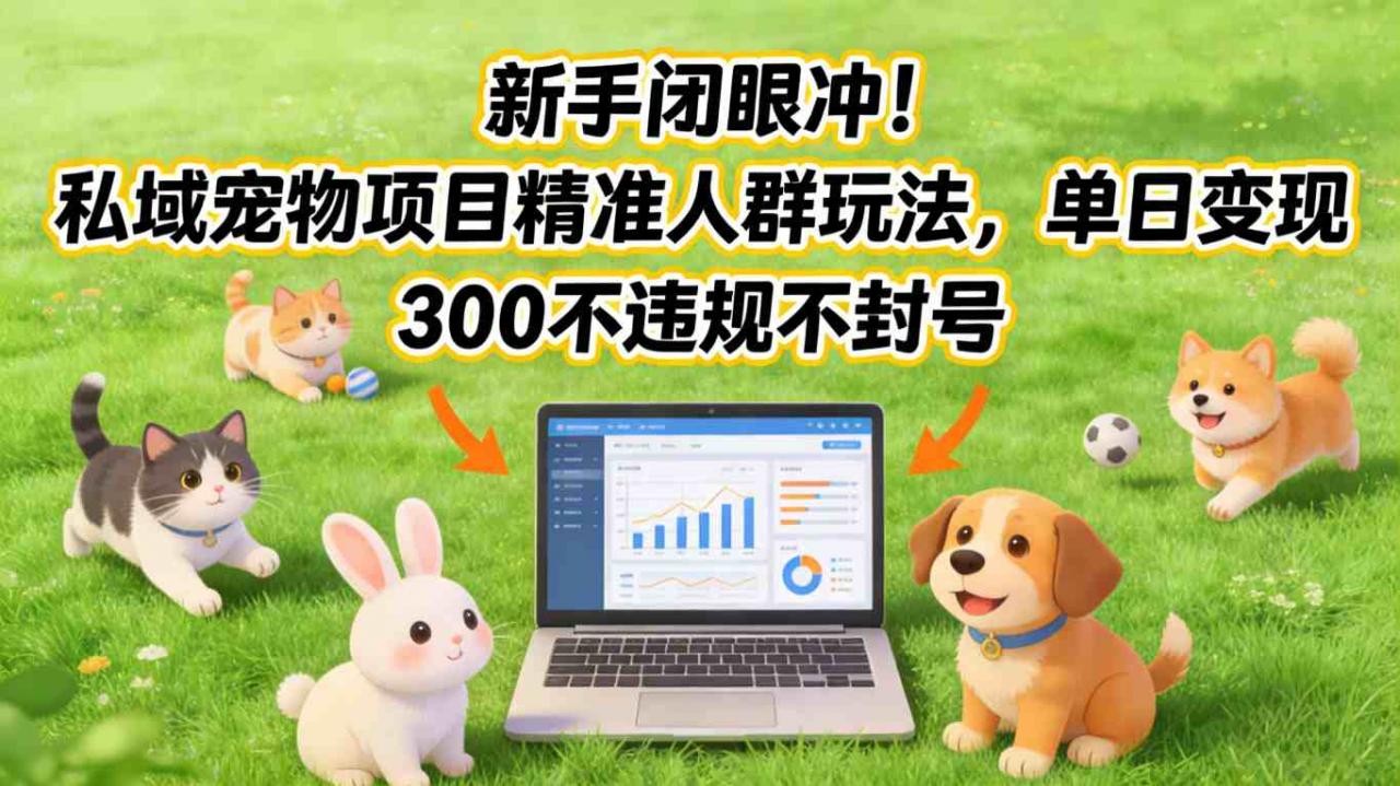 新手闭眼冲！私域宠物项目精准人群玩法，单日变现3张不违规不封号-小鸿资源库