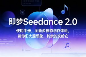 即梦Seedance 2.0使用手册，全新多模态创作体验，请你们大胆想象，其余的交给它-小鸿资源库