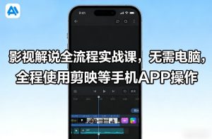 影视解说全流程实战课，无需电脑，全程使用剪映等手机APP操作-小鸿资源库