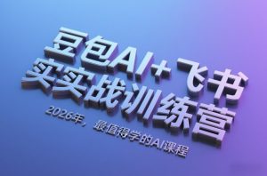 豆包AI+飞书实战训练营，2026年，最值得学的AI课程-小鸿资源库