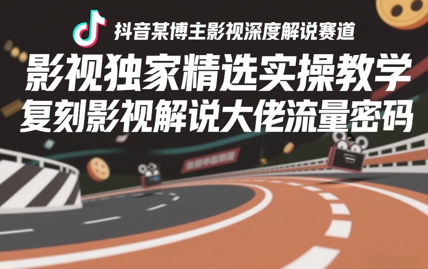 抖音某博主影视深度解说赛道，影视独家精选实操教学，复刻影视解说大佬流量密码-小鸿资源库